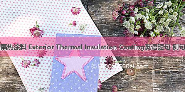 外墙隔热涂料 Exterior Thermal Insulation Coating英语短句 例句大全