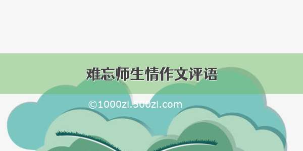 难忘师生情作文评语