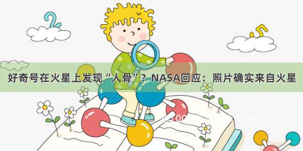 好奇号在火星上发现“人骨”？NASA回应：照片确实来自火星