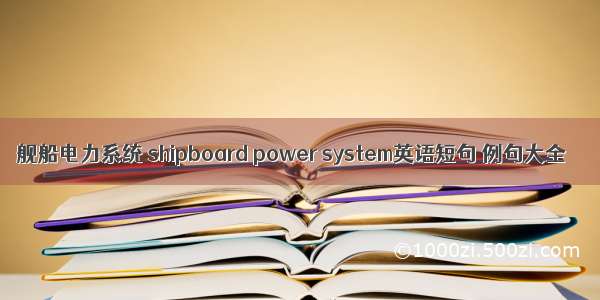 舰船电力系统 shipboard power system英语短句 例句大全