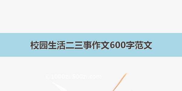 校园生活二三事作文600字范文