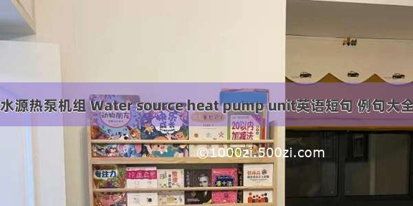水源热泵机组 Water source heat pump unit英语短句 例句大全