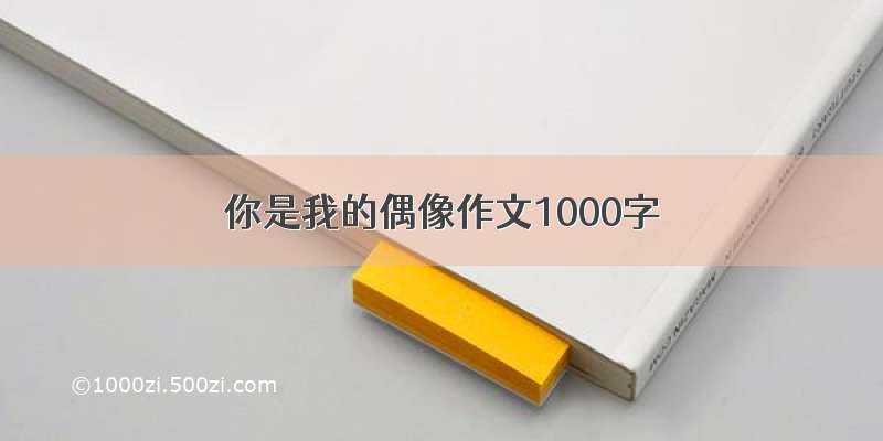 你是我的偶像作文1000字