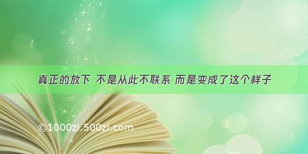 真正的放下 不是从此不联系 而是变成了这个样子