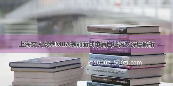 上海交大安泰MBA提前面试申请自述短文深度解析