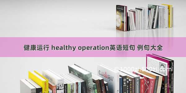 健康运行 healthy operation英语短句 例句大全