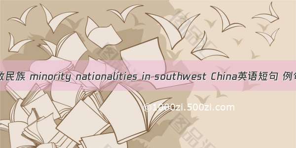 西南少数民族 minority nationalities in southwest China英语短句 例句大全