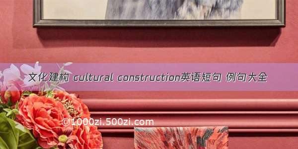 文化建构 cultural construction英语短句 例句大全