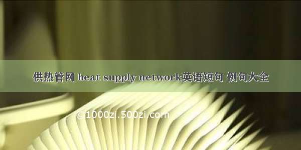 供热管网 heat supply network英语短句 例句大全