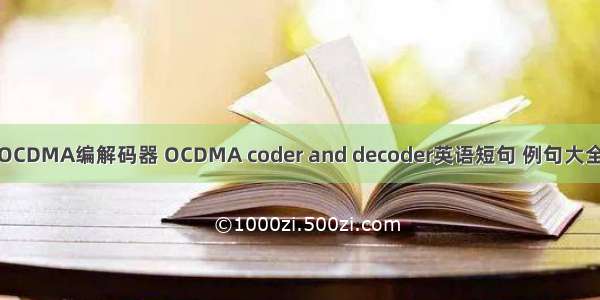 OCDMA编解码器 OCDMA coder and decoder英语短句 例句大全