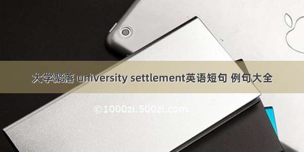 大学聚落 university settlement英语短句 例句大全