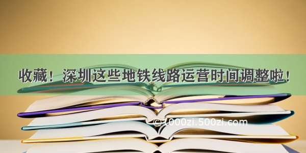 收藏！深圳这些地铁线路运营时间调整啦！