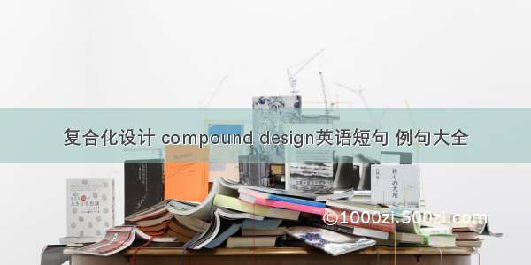 复合化设计 compound design英语短句 例句大全