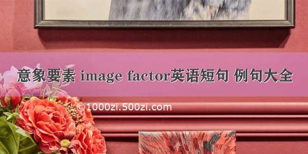 意象要素 image factor英语短句 例句大全