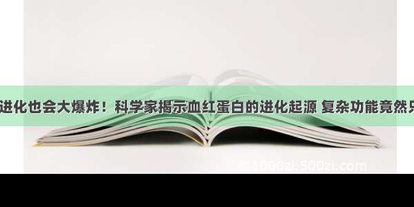 《自然》：进化也会大爆炸！科学家揭示血红蛋白的进化起源 复杂功能竟然只需要几个简