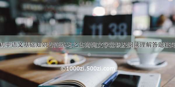 初中语文基础知识专题练习之古诗词文学常识及阅读理解答题技巧