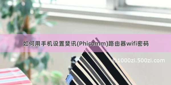 如何用手机设置斐讯(Phicomm)路由器wifi密码