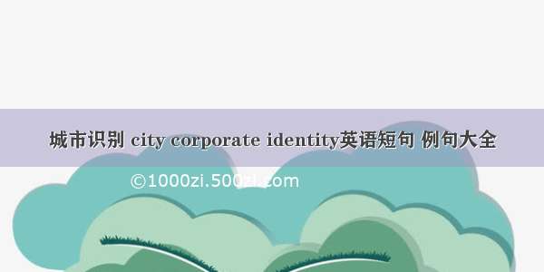 城市识别 city corporate identity英语短句 例句大全