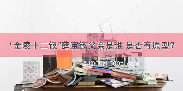 “金陵十二钗”薛宝钗父亲是谁 是否有原型？