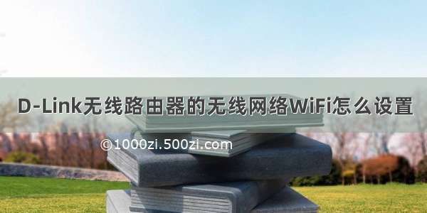 D-Link无线路由器的无线网络WiFi怎么设置