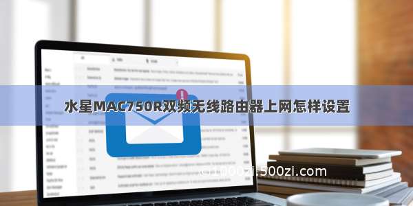 水星MAC750R双频无线路由器上网怎样设置