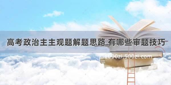 高考政治主主观题解题思路 有哪些审题技巧