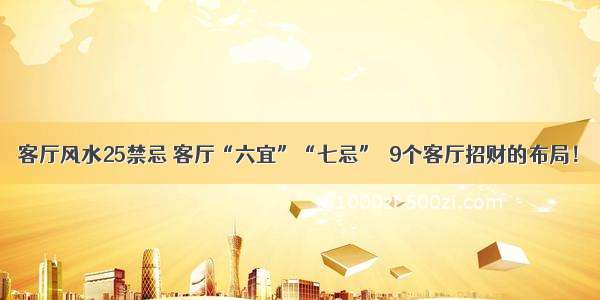 客厅风水25禁忌 客厅“六宜”“七忌”  9个客厅招财的布局！