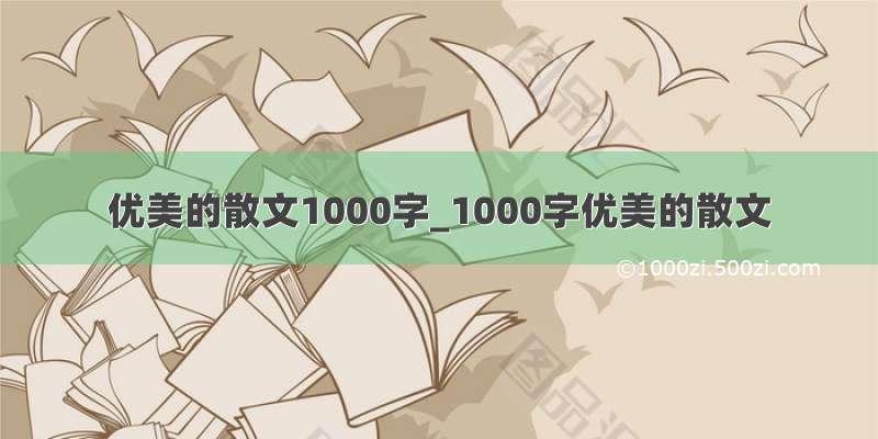 优美的散文1000字_1000字优美的散文