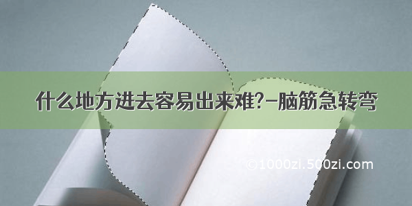 什么地方进去容易出来难?-脑筋急转弯