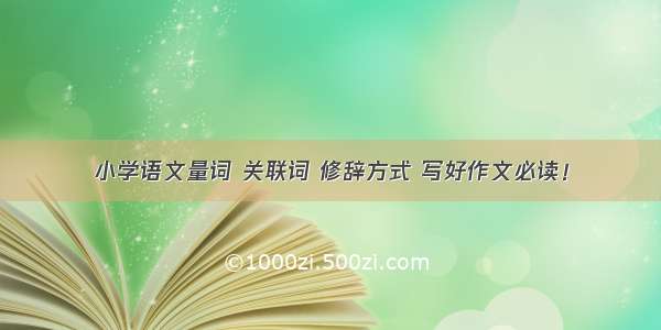 小学语文量词 关联词 修辞方式 写好作文必读！