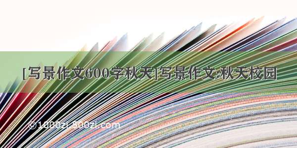 [写景作文600字秋天]写景作文:秋天校园