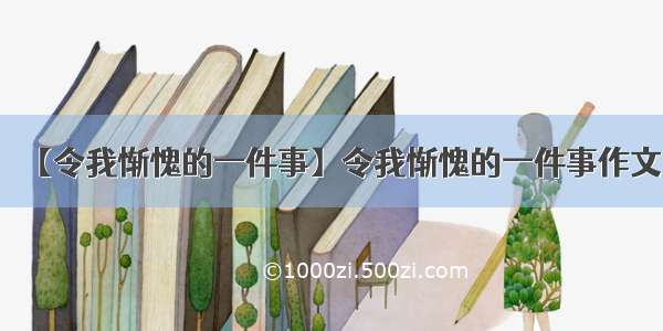 【令我惭愧的一件事】令我惭愧的一件事作文