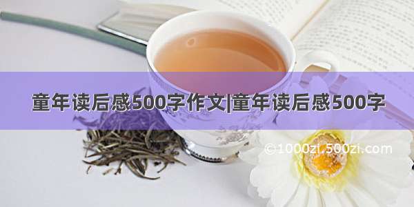 童年读后感500字作文|童年读后感500字