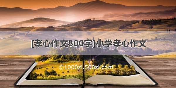 [孝心作文800字]小学孝心作文