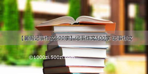 【暑假记事作文500字】记事作文500字 记事作文