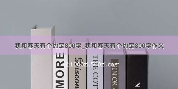 我和春天有个约定800字_我和春天有个约定800字作文