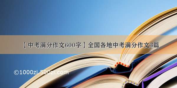 【中考满分作文600字】全国各地中考满分作文3篇