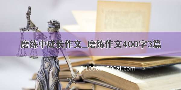 磨练中成长作文_磨练作文400字3篇