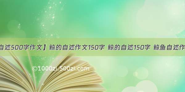 【鲸的自述500字作文】鲸的自述作文150字 鲸的自述150字 鲸鱼自述作文150字