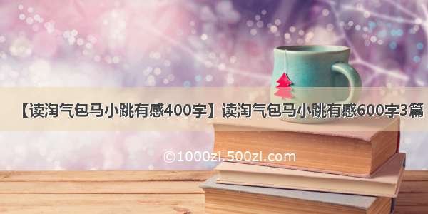 【读淘气包马小跳有感400字】读淘气包马小跳有感600字3篇