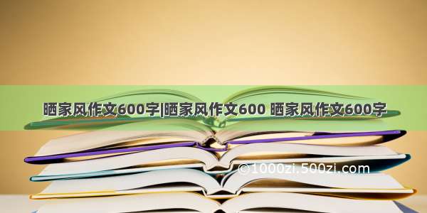 晒家风作文600字|晒家风作文600 晒家风作文600字