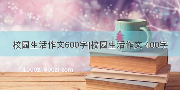 校园生活作文600字|校园生活作文 400字