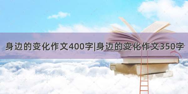 身边的变化作文400字|身边的变化作文350字