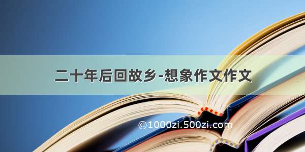 二十年后回故乡-想象作文作文