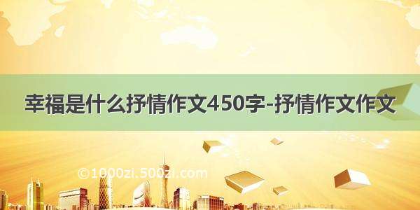 幸福是什么抒情作文450字-抒情作文作文