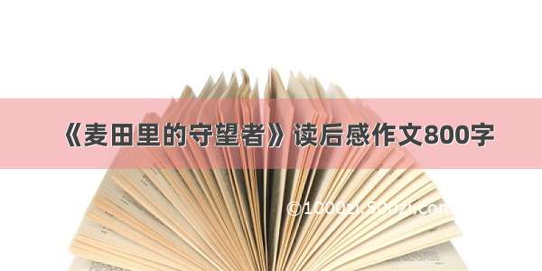 《麦田里的守望者》读后感作文800字