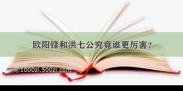 欧阳锋和洪七公究竟谁更厉害？