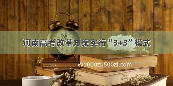 河南高考改革方案实行“3+3”模式