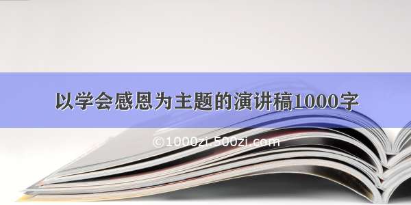 以学会感恩为主题的演讲稿1000字