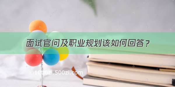 面试官问及职业规划该如何回答？